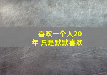 喜欢一个人20年 只是默默喜欢